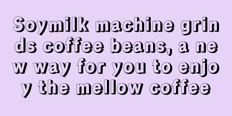 Soymilk machine grinds coffee beans, a new way for you to enjoy the mellow coffee