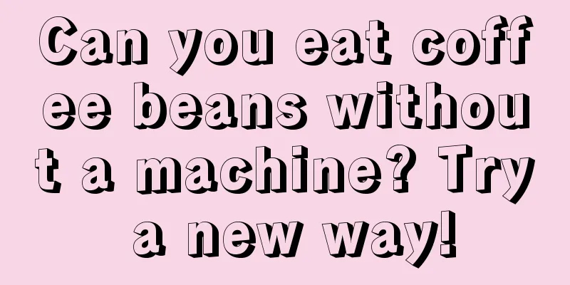 Can you eat coffee beans without a machine? Try a new way!