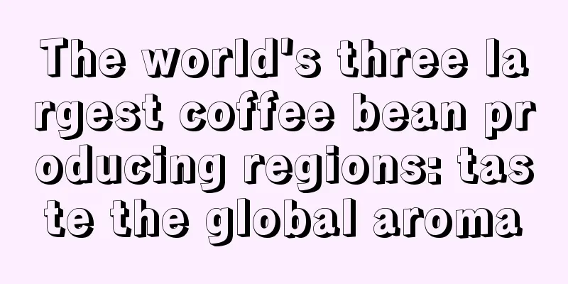 The world's three largest coffee bean producing regions: taste the global aroma