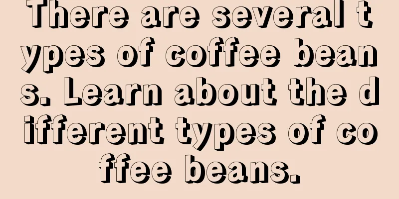 There are several types of coffee beans. Learn about the different types of coffee beans.