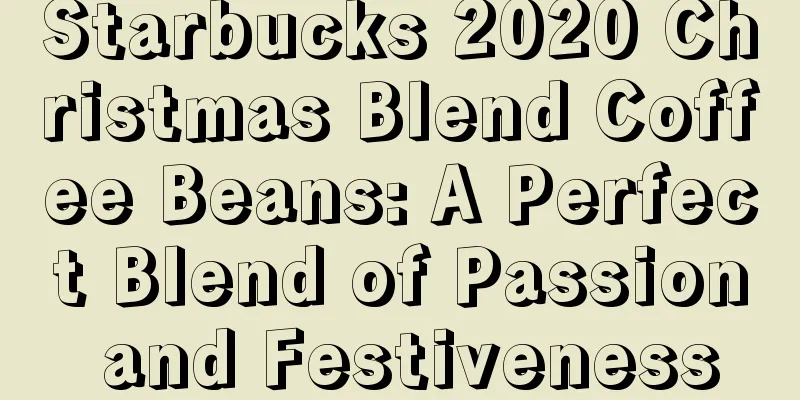 Starbucks 2020 Christmas Blend Coffee Beans: A Perfect Blend of Passion and Festiveness