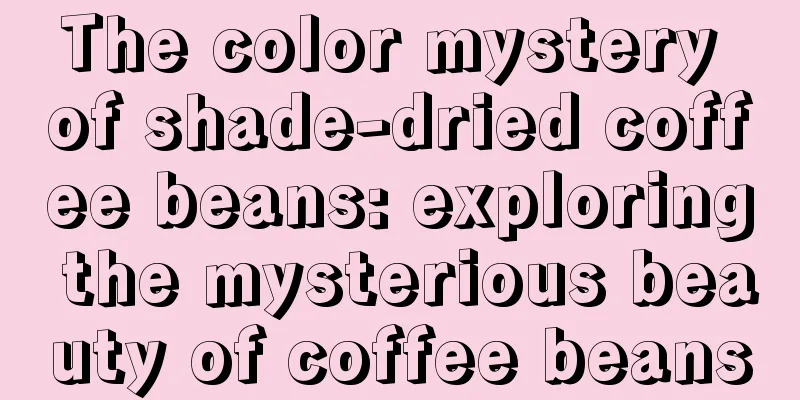 The color mystery of shade-dried coffee beans: exploring the mysterious beauty of coffee beans