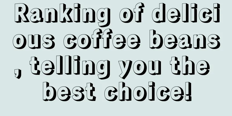 Ranking of delicious coffee beans, telling you the best choice!