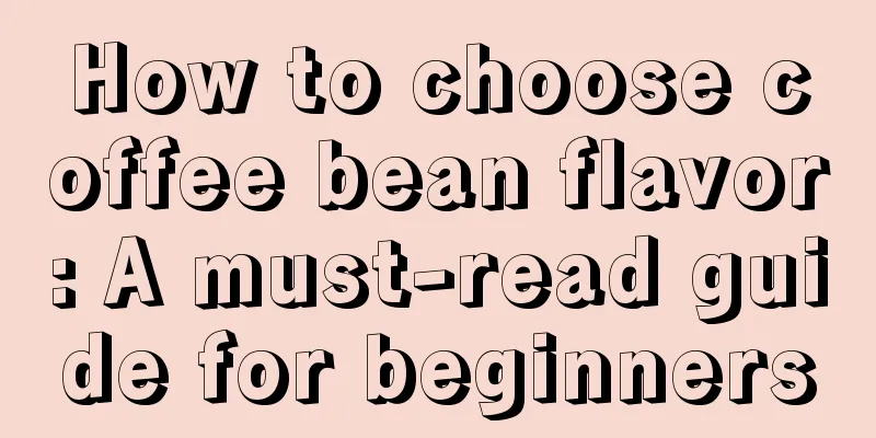 How to choose coffee bean flavor: A must-read guide for beginners