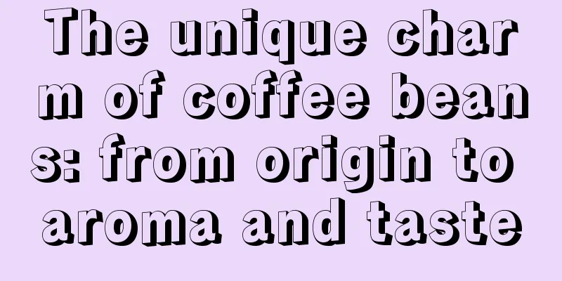 The unique charm of coffee beans: from origin to aroma and taste