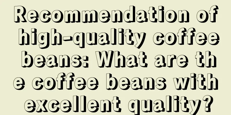 Recommendation of high-quality coffee beans: What are the coffee beans with excellent quality?