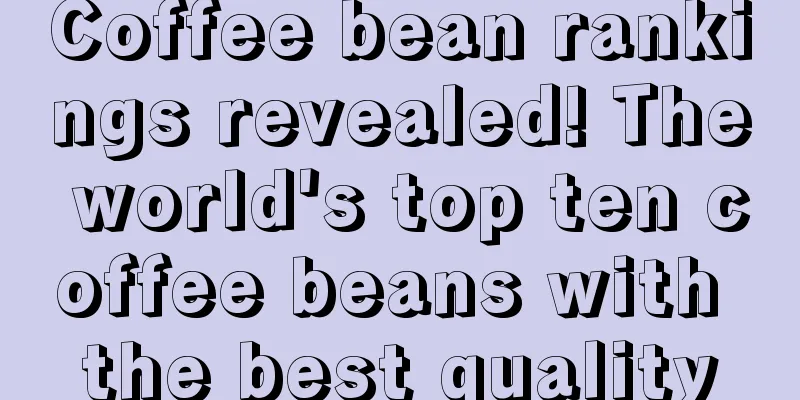 Coffee bean rankings revealed! The world's top ten coffee beans with the best quality