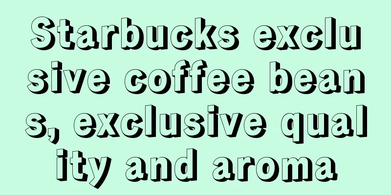 Starbucks exclusive coffee beans, exclusive quality and aroma