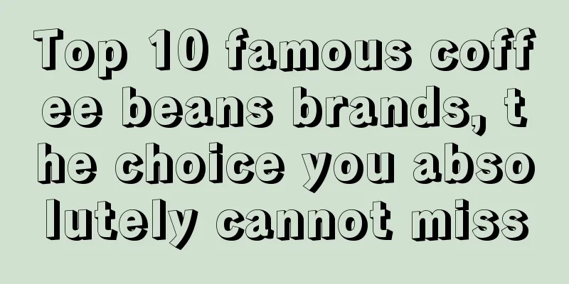 Top 10 famous coffee beans brands, the choice you absolutely cannot miss