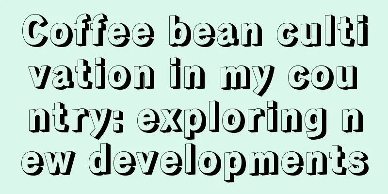 Coffee bean cultivation in my country: exploring new developments