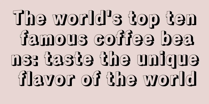 The world's top ten famous coffee beans: taste the unique flavor of the world