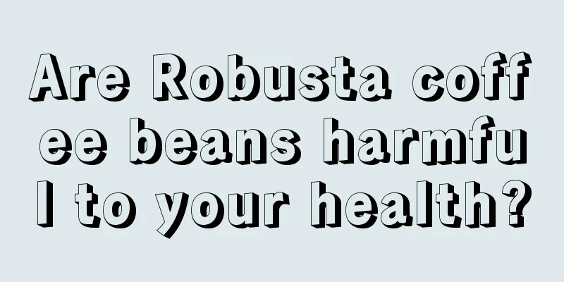 Are Robusta coffee beans harmful to your health?