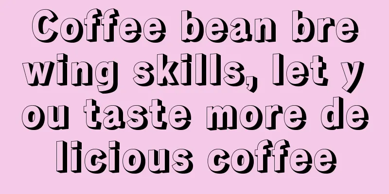 Coffee bean brewing skills, let you taste more delicious coffee