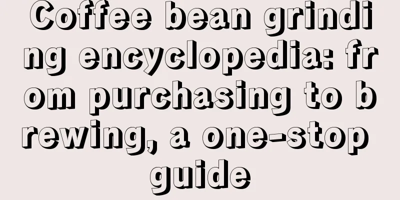 Coffee bean grinding encyclopedia: from purchasing to brewing, a one-stop guide