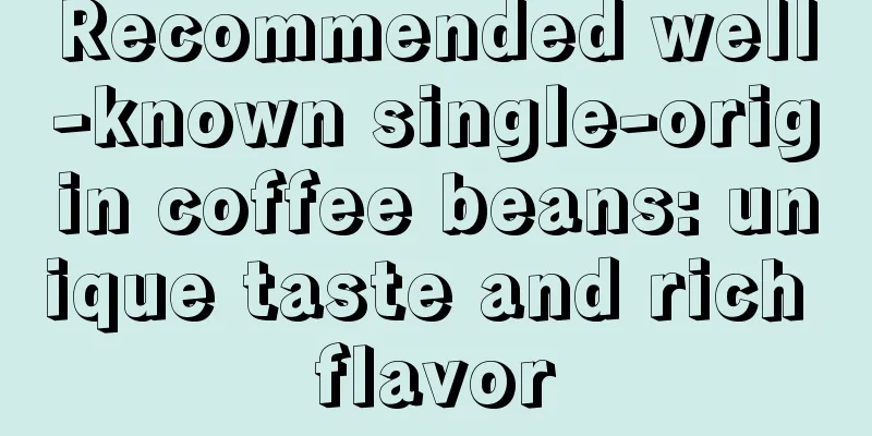 Recommended well-known single-origin coffee beans: unique taste and rich flavor