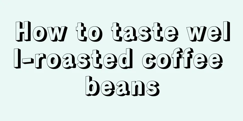 How to taste well-roasted coffee beans