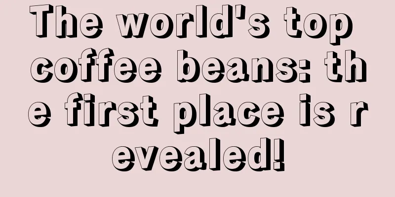 The world's top coffee beans: the first place is revealed!