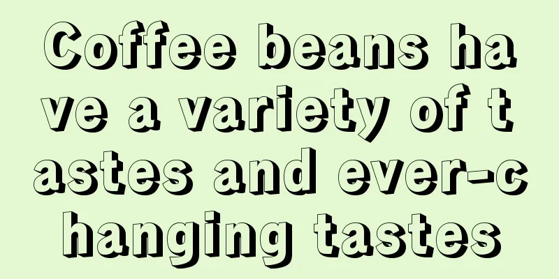 Coffee beans have a variety of tastes and ever-changing tastes