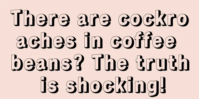 There are cockroaches in coffee beans? The truth is shocking!