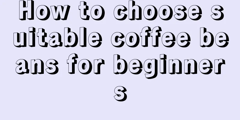 How to choose suitable coffee beans for beginners