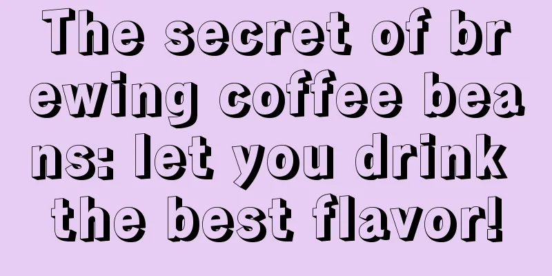 The secret of brewing coffee beans: let you drink the best flavor!