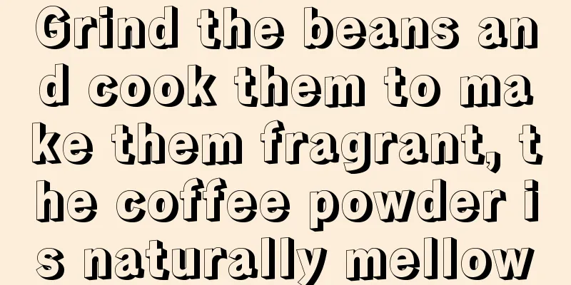 Grind the beans and cook them to make them fragrant, the coffee powder is naturally mellow