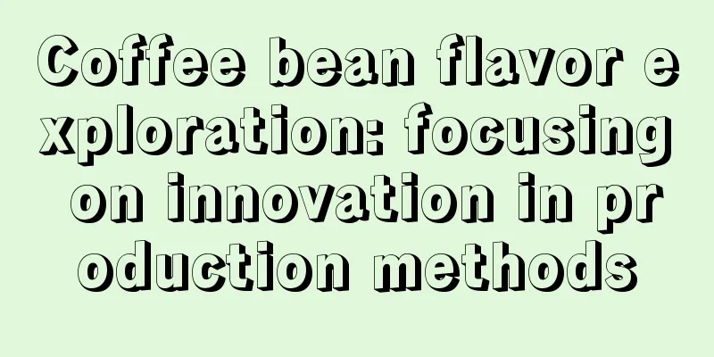 Coffee bean flavor exploration: focusing on innovation in production methods