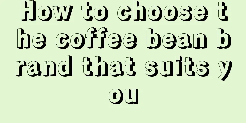 How to choose the coffee bean brand that suits you