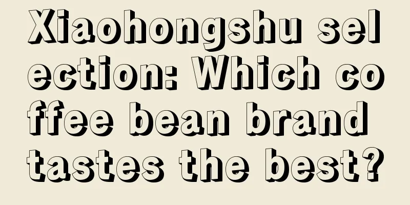 Xiaohongshu selection: Which coffee bean brand tastes the best?