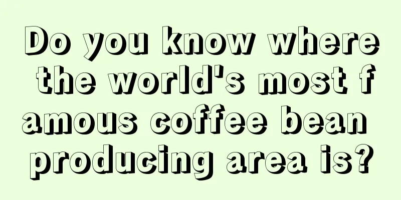 Do you know where the world's most famous coffee bean producing area is?