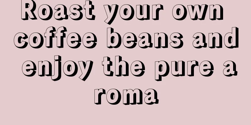 Roast your own coffee beans and enjoy the pure aroma