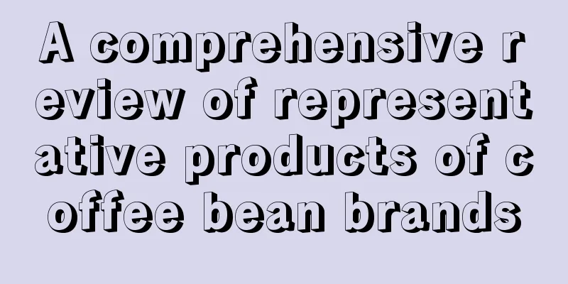 A comprehensive review of representative products of coffee bean brands