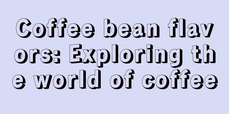 Coffee bean flavors: Exploring the world of coffee