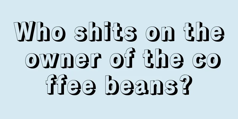 Who shits on the owner of the coffee beans?