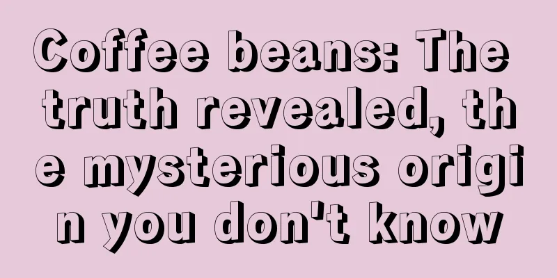 Coffee beans: The truth revealed, the mysterious origin you don't know