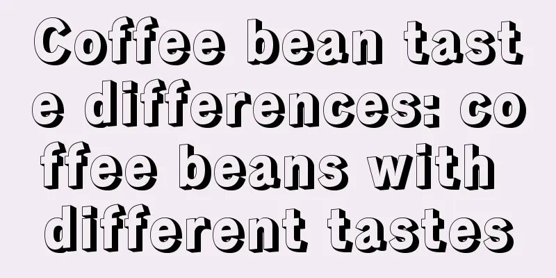 Coffee bean taste differences: coffee beans with different tastes