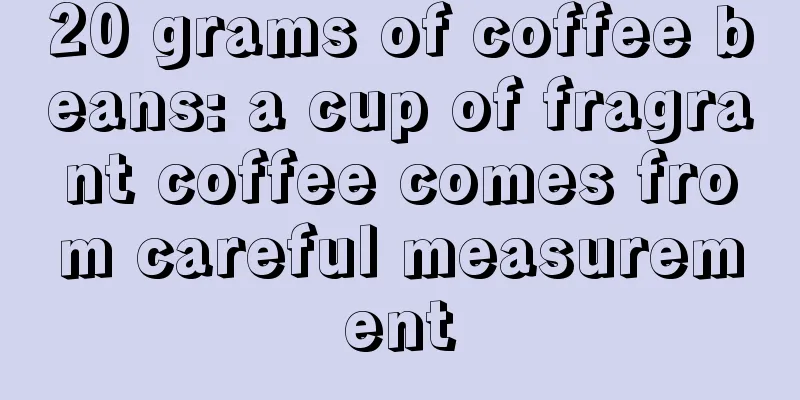 20 grams of coffee beans: a cup of fragrant coffee comes from careful measurement