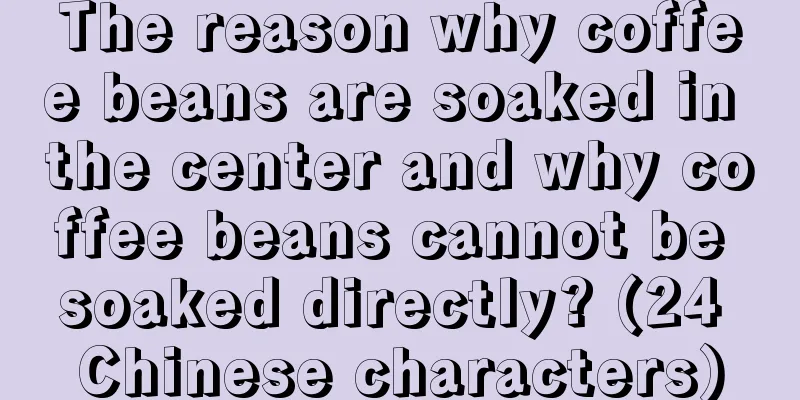 The reason why coffee beans are soaked in the center and why coffee beans cannot be soaked directly? (24 Chinese characters)