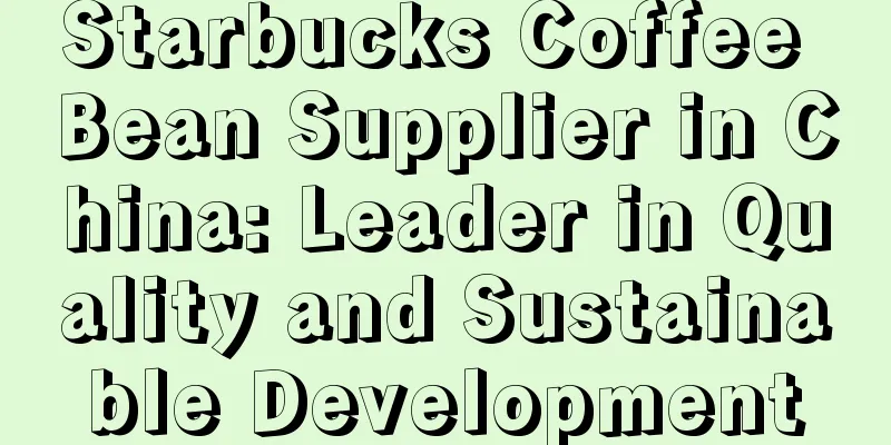 Starbucks Coffee Bean Supplier in China: Leader in Quality and Sustainable Development