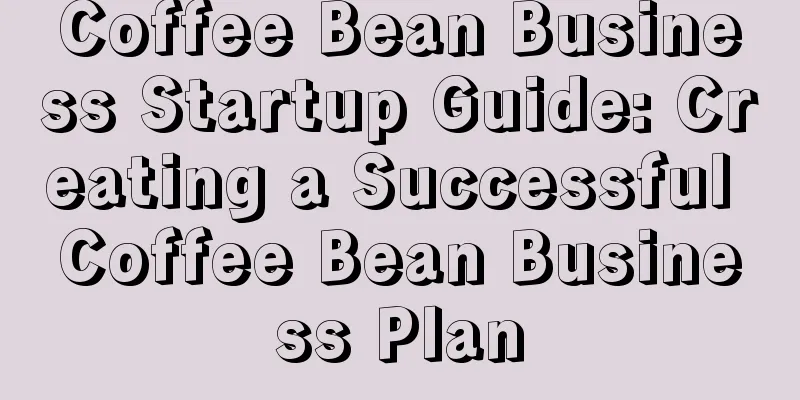 Coffee Bean Business Startup Guide: Creating a Successful Coffee Bean Business Plan