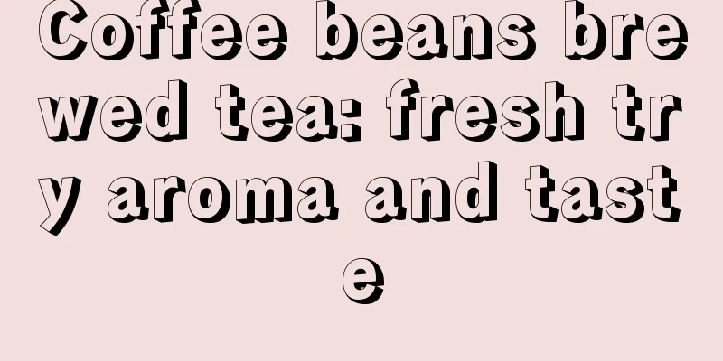 Coffee beans brewed tea: fresh try aroma and taste