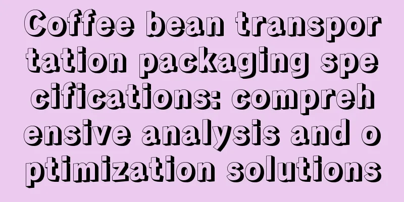 Coffee bean transportation packaging specifications: comprehensive analysis and optimization solutions