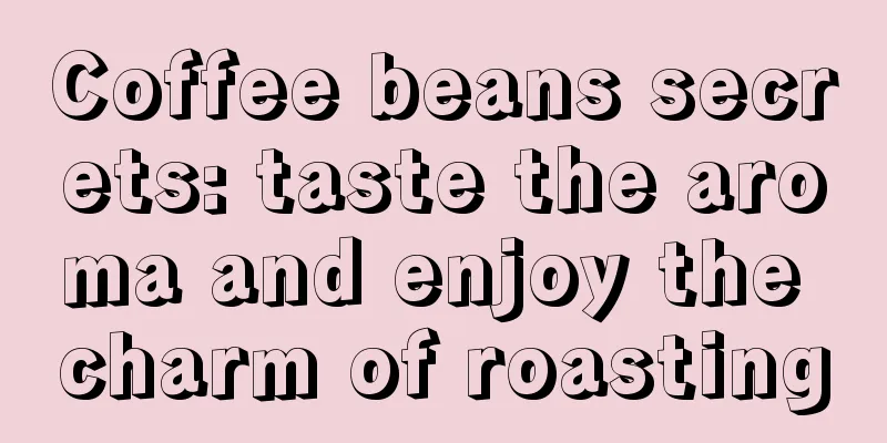 Coffee beans secrets: taste the aroma and enjoy the charm of roasting