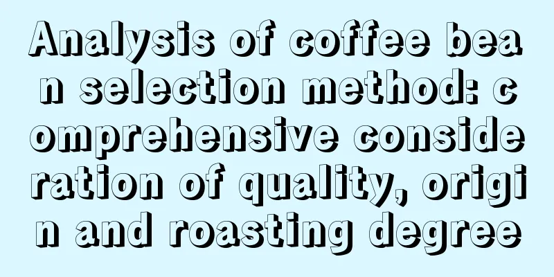 Analysis of coffee bean selection method: comprehensive consideration of quality, origin and roasting degree