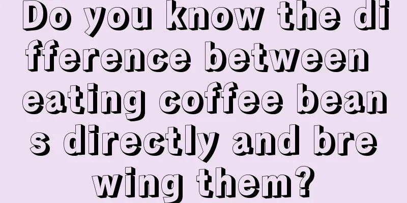 Do you know the difference between eating coffee beans directly and brewing them?