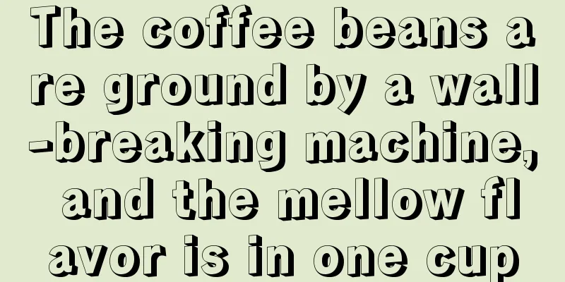 The coffee beans are ground by a wall-breaking machine, and the mellow flavor is in one cup