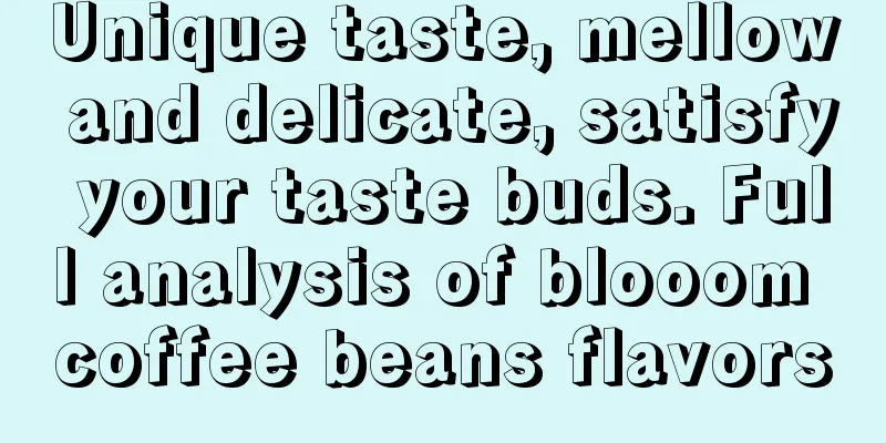 Unique taste, mellow and delicate, satisfy your taste buds. Full analysis of blooom coffee beans flavors