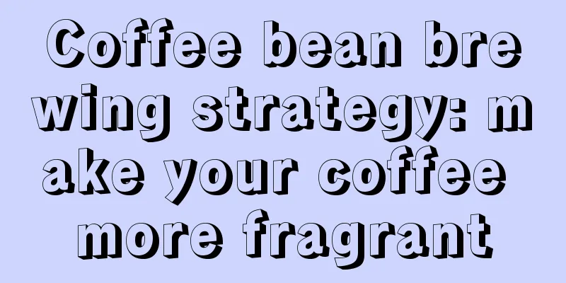 Coffee bean brewing strategy: make your coffee more fragrant