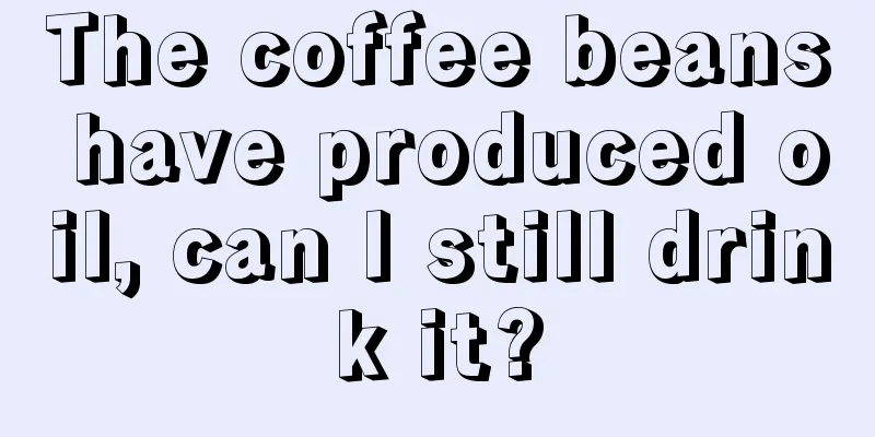 The coffee beans have produced oil, can I still drink it?