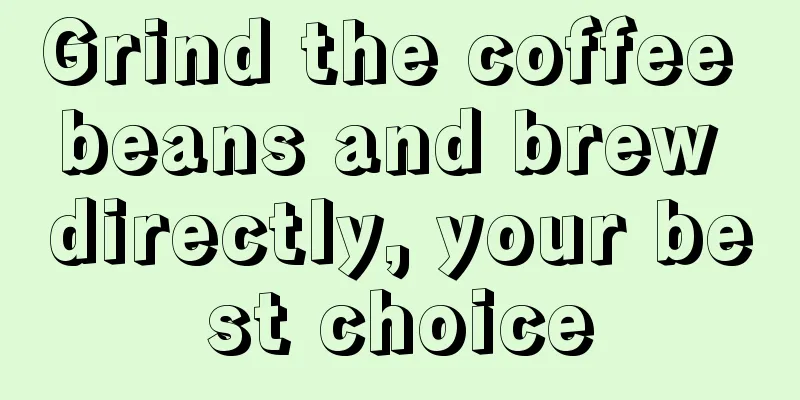 Grind the coffee beans and brew directly, your best choice